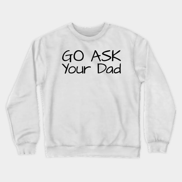 Go Ask Your Dad Crewneck Sweatshirt by TIHONA